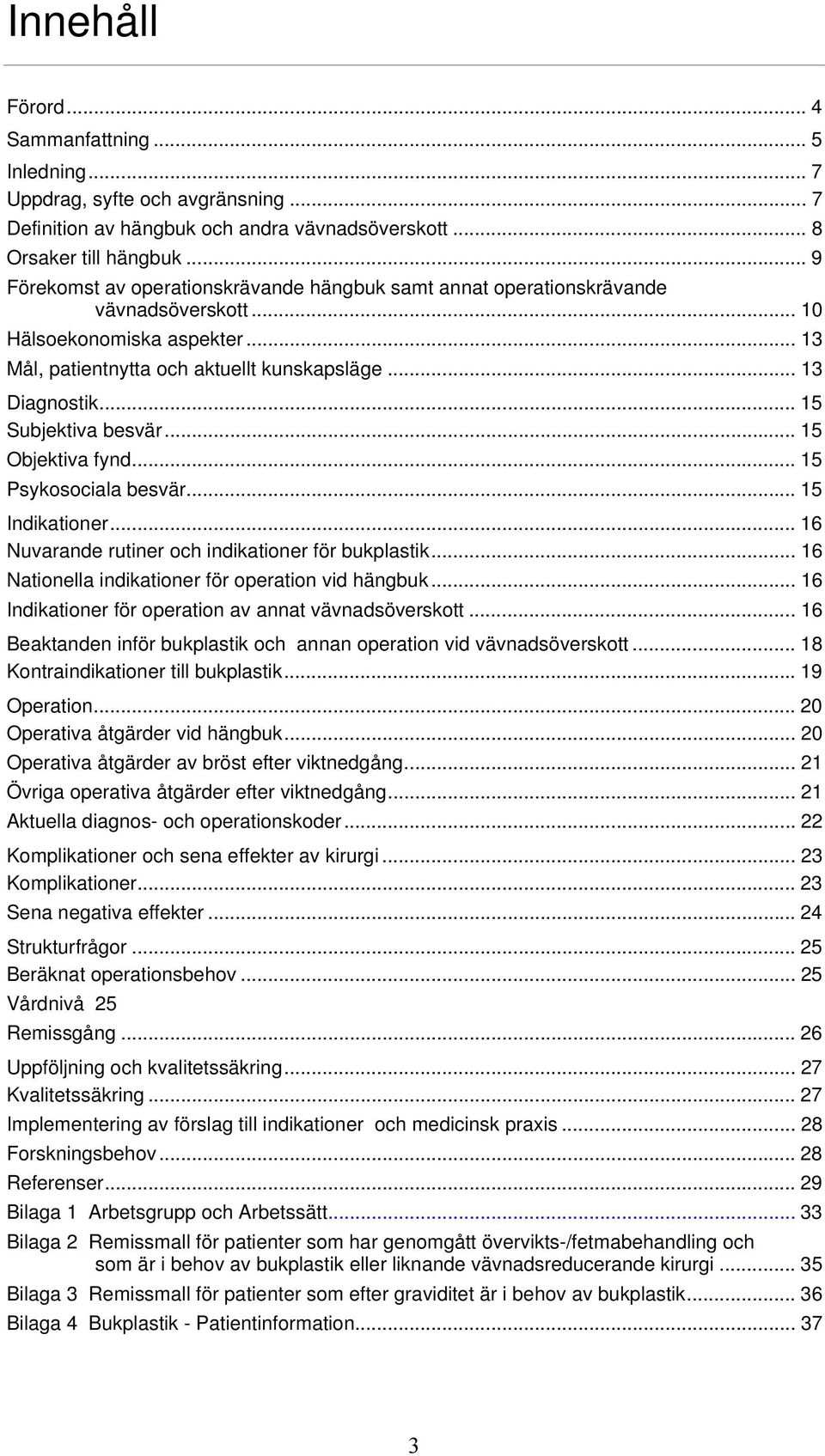 .. 15 Subjektiva besvär... 15 Objektiva fynd... 15 Psykosociala besvär... 15 Indikationer... 16 Nuvarande rutiner och indikationer för bukplastik... 16 Nationella indikationer för operation vid hängbuk.