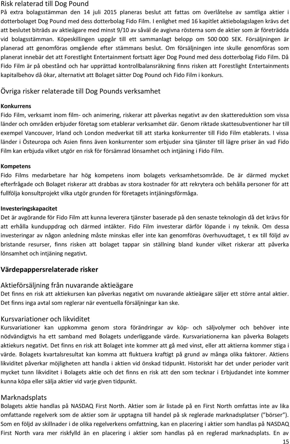 Köpeskillingen uppgår till ett sammanlagt belopp om 500 000 SEK. Försäljningen är planerad att genomföras omgående efter stämmans beslut.