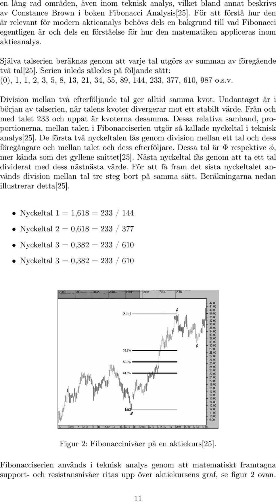 Själva talserien beräknas genom att varje tal utgörs av summan av föregående två tal[25]. Serien inleds således på följande sätt: (0), 1, 1, 2, 3, 5, 8, 13, 21, 34, 55, 89, 144, 233, 377, 610, 987 o.