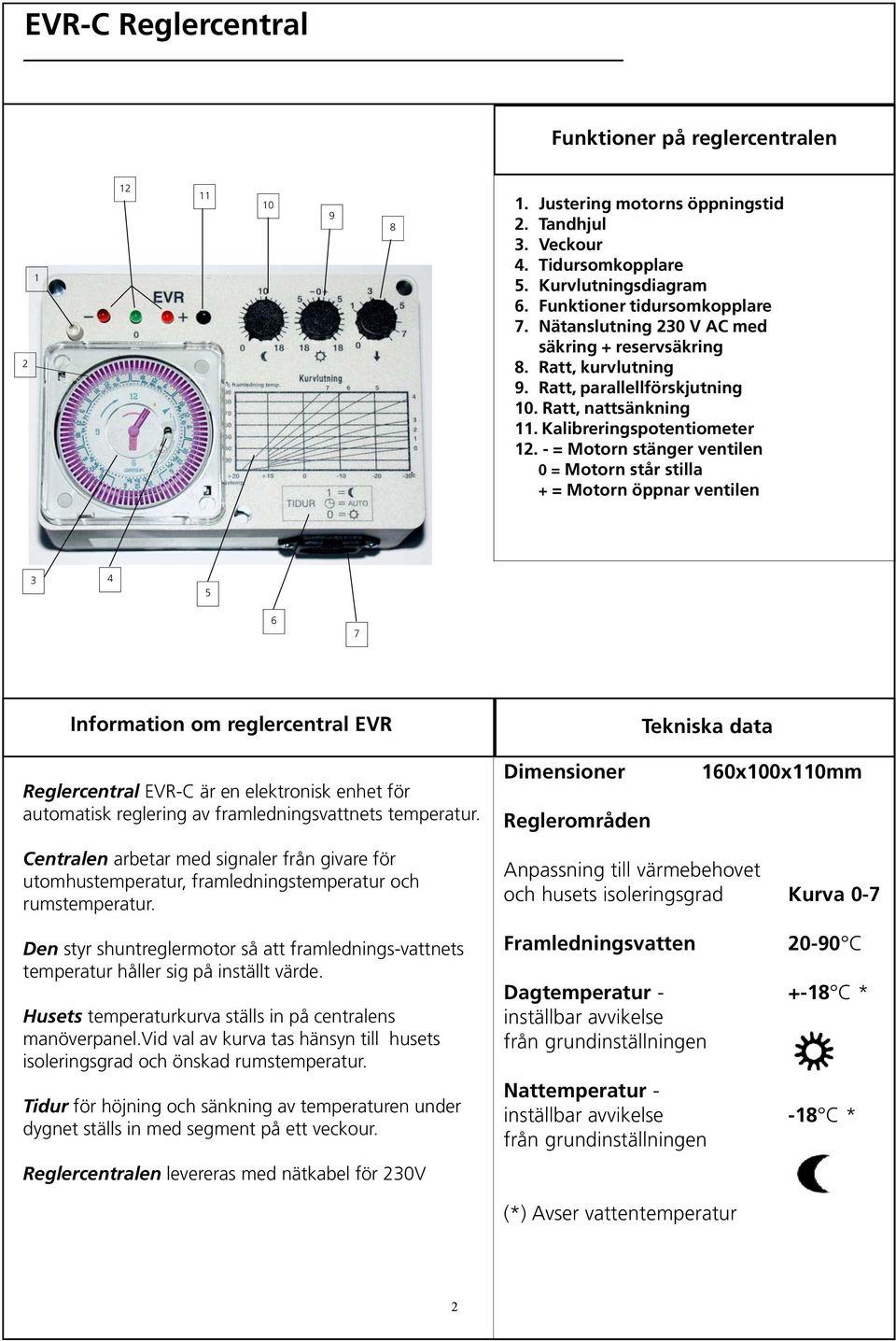 - = Motorn stänger ventilen 0 = Motorn står stilla + = Motorn öppnar ventilen 3 4 5 6 7 Information om reglercentral EVR-C Reglercentral EVR-C är en elektronisk enhet för automatisk reglering av