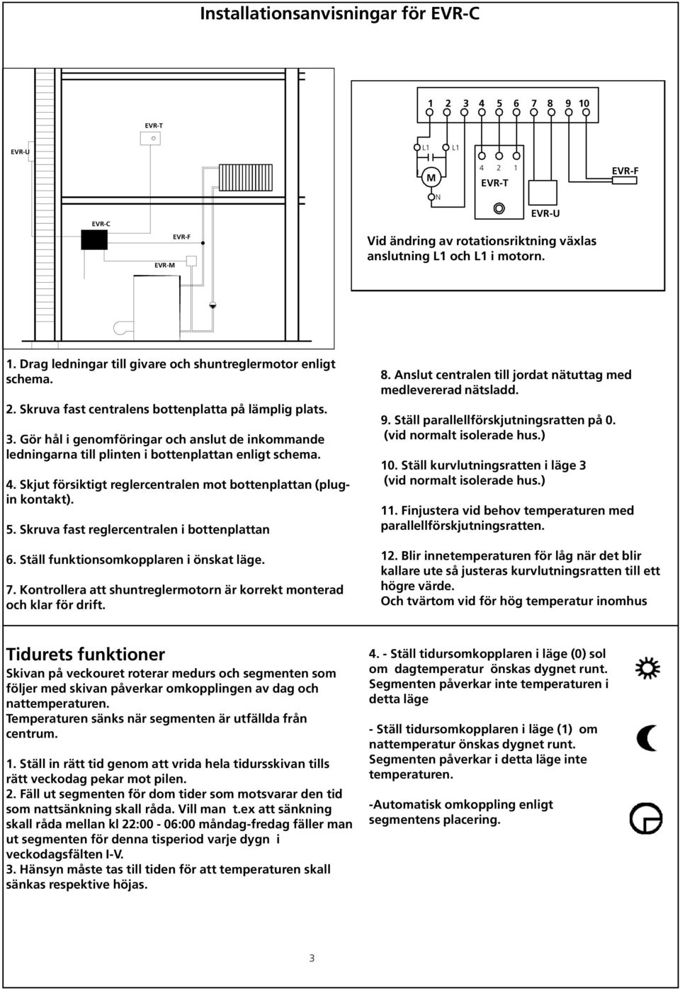 Skjut försiktigt reglercentralen mot bottenplattan (plugin kontakt). 5. Skruva fast reglercentralen i bottenplattan 6. Ställ funktionsomkopplaren i önskat läge. 7.