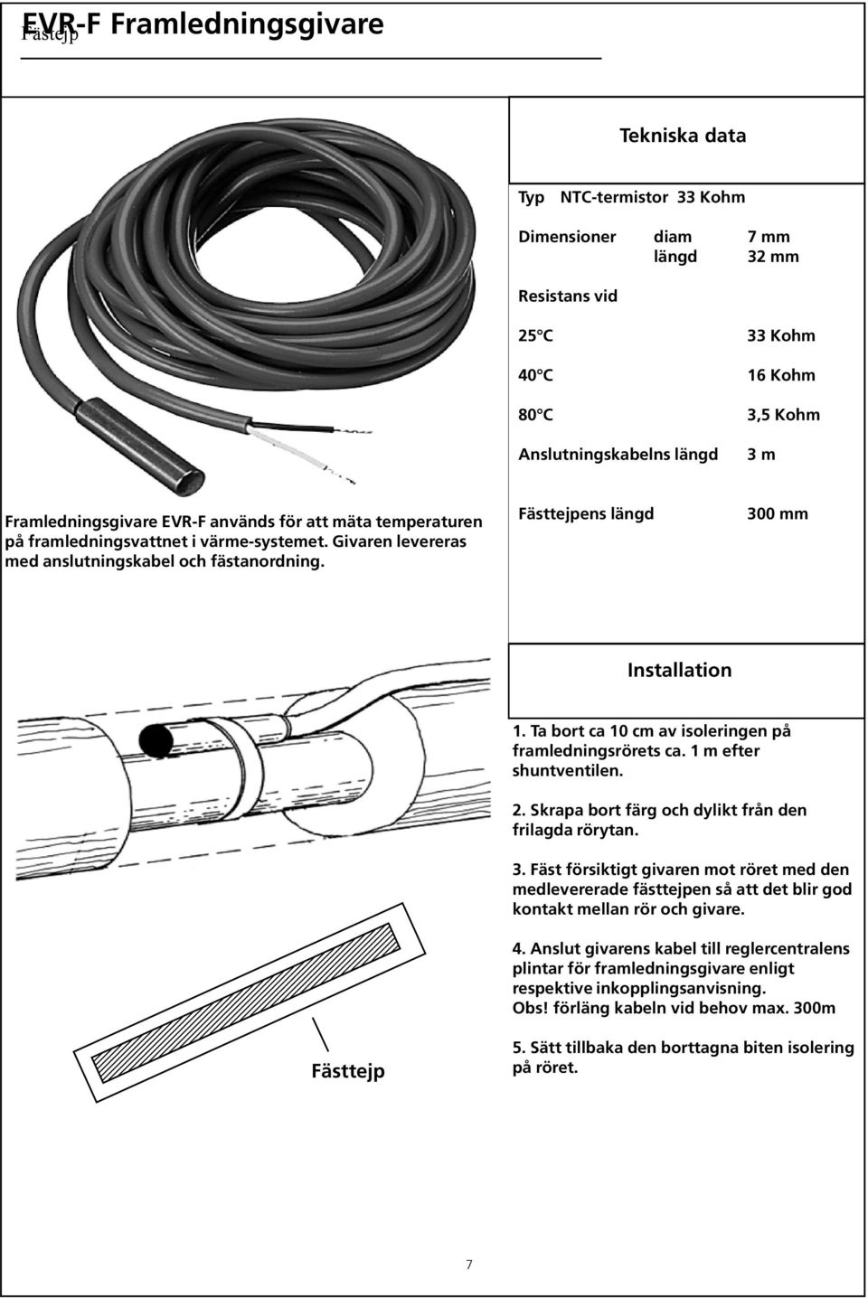 Ta bort ca 10 cm av isoleringen på framledningsrörets ca. 1 m efter shuntventilen. 2. Skrapa bort färg och dylikt från den frilagda rörytan. Fästtejp 3.