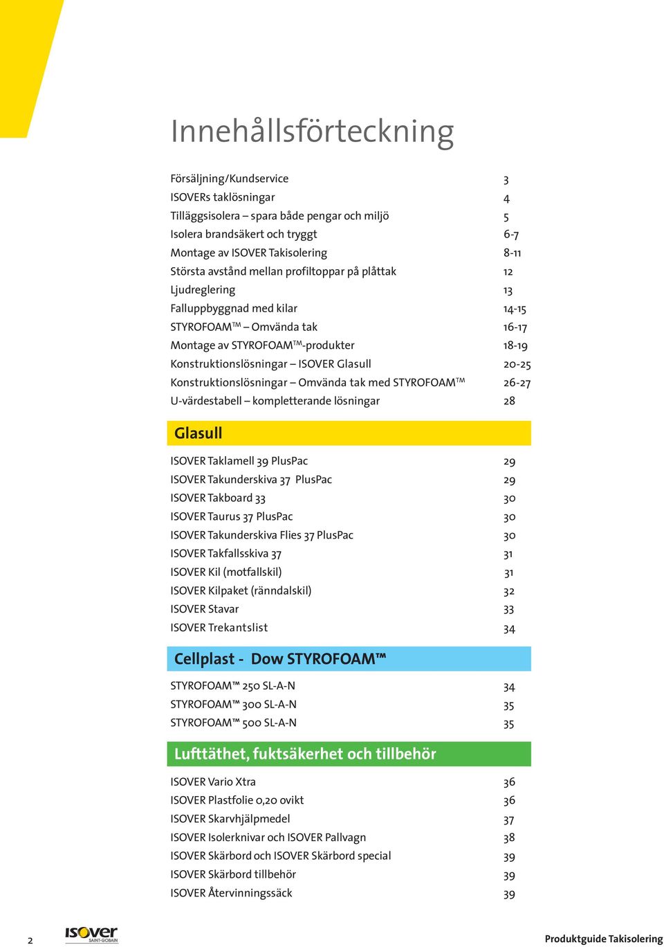 20-25 Konstruktionslösningar Omvända tak med STYROFOAM TM 26-27 U-värdestabell kompletterande lösningar 28 Glasull ISOVER Taklamell 39 PlusPac 29 ISOVER Takunderskiva 37 PlusPac 29 ISOVER Takboard 33