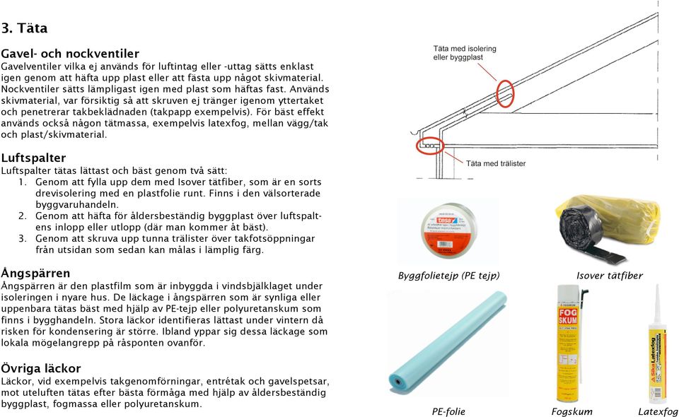 För bäst effekt används också någon tätmassa, exempelvis latexfog, mellan vägg/tak och plast/skivmaterial. Luftspalter Luftspalter tätas lättast och bäst genom två sätt: 1.