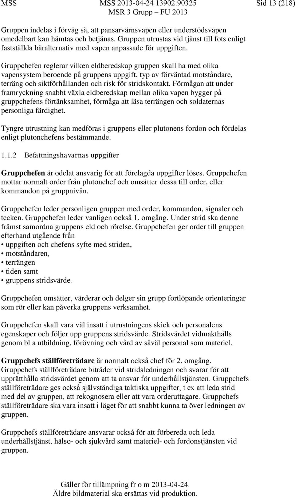 Gruppchefen reglerar vilken eldberedskap gruppen skall ha med olika vapensystem beroende på gruppens uppgift, typ av förväntad motståndare, terräng och siktförhållanden och risk för stridskontakt.