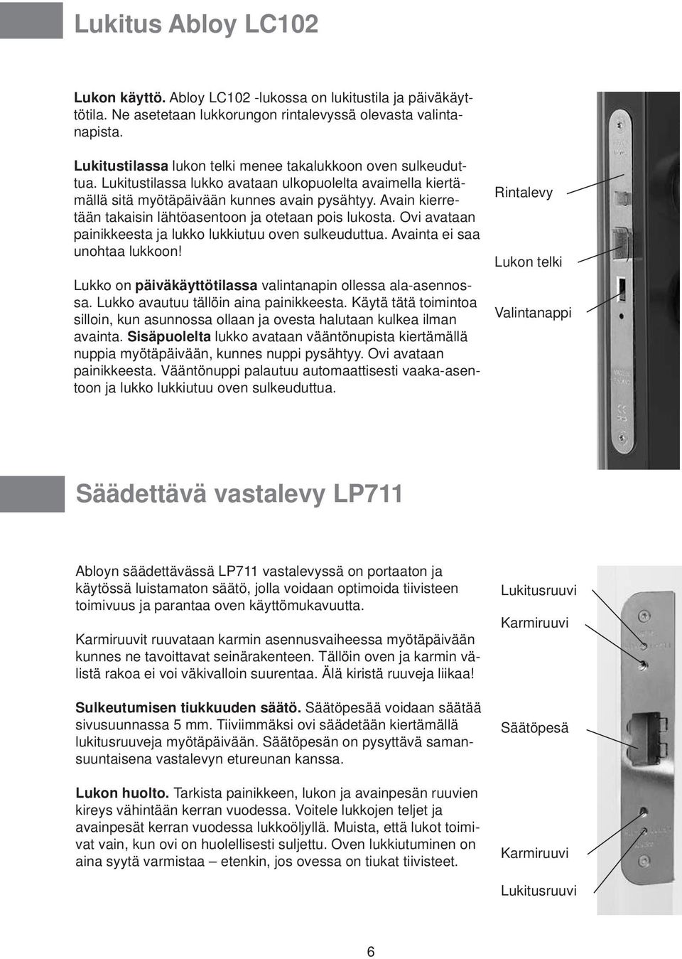 Avain kierretään takaisin lähtöasentoon ja otetaan pois lukosta. Ovi avataan painikkeesta ja lukko lukkiutuu oven sulkeuduttua. Avainta ei saa unohtaa lukkoon!