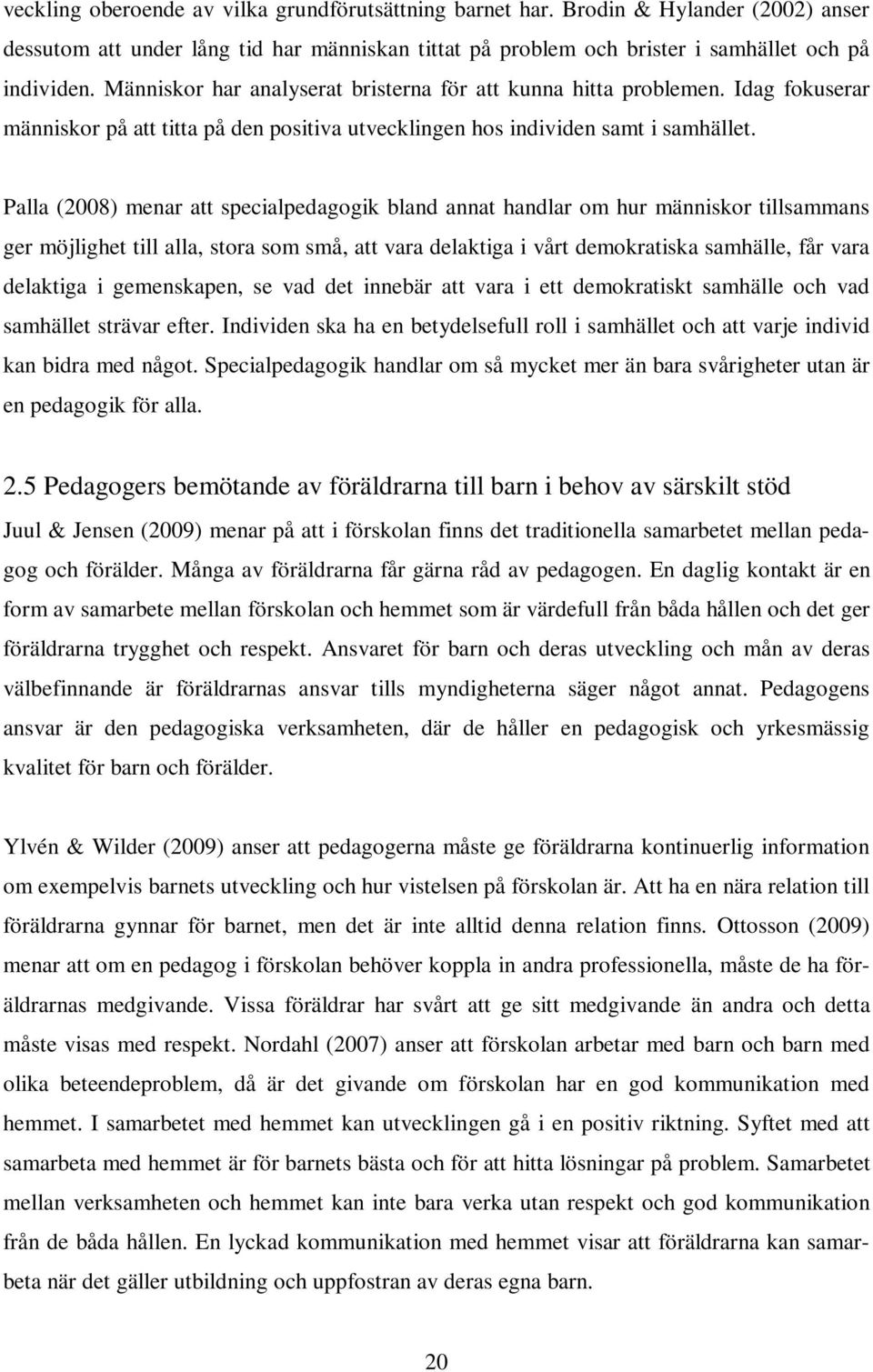 Palla (2008) menar att specialpedagogik bland annat handlar om hur människor tillsammans ger möjlighet till alla, stora som små, att vara delaktiga i vårt demokratiska samhälle, får vara delaktiga i