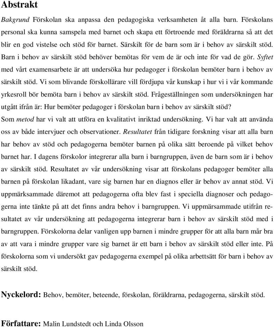 Barn i behov av särskilt stöd behöver bemötas för vem de är och inte för vad de gör. Syftet med vårt examensarbete är att undersöka hur pedagoger i förskolan bemöter barn i behov av särskilt stöd.