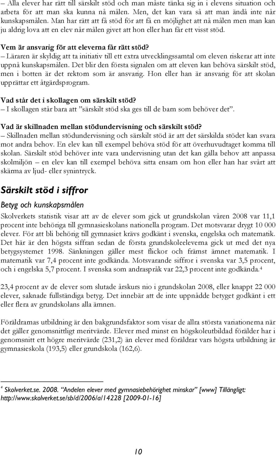 Vem är ansvarig för att eleverna får rätt stöd? Läraren är skyldig att ta initiativ till ett extra utvecklingssamtal om eleven riskerar att inte uppnå kunskapsmålen.