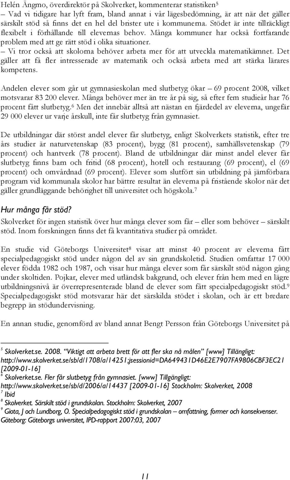 Vi tror också att skolorna behöver arbeta mer för att utveckla matematikämnet. Det gäller att få fler intresserade av matematik och också arbeta med att stärka lärares kompetens.