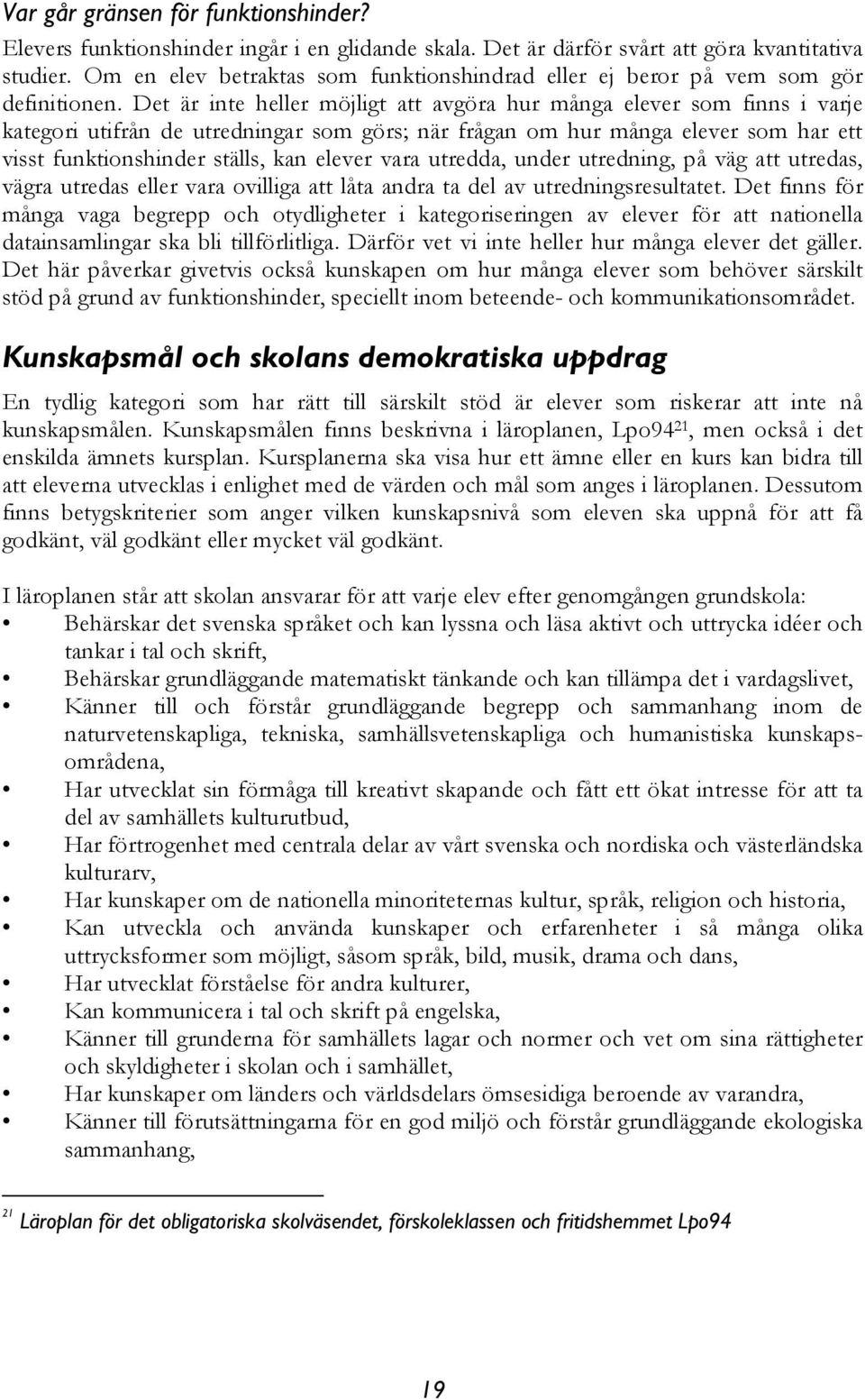 Det är inte heller möjligt att avgöra hur många elever som finns i varje kategori utifrån de utredningar som görs; när frågan om hur många elever som har ett visst funktionshinder ställs, kan elever