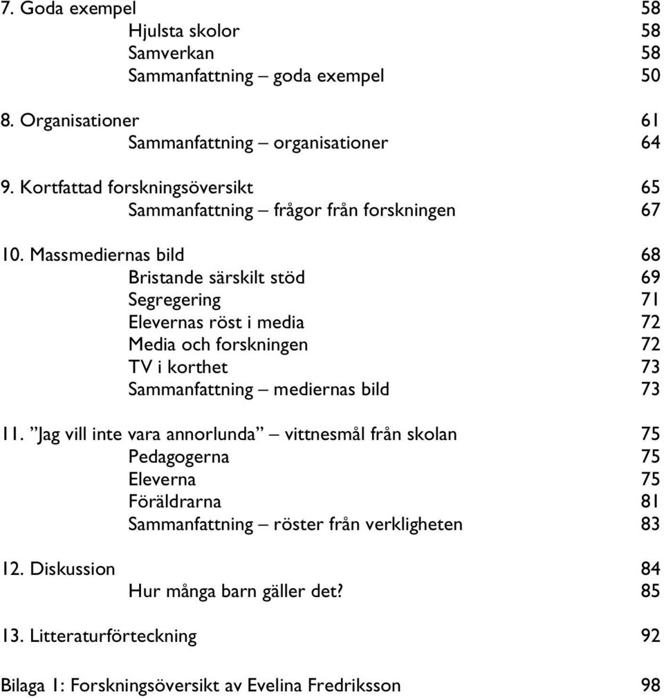 Massmediernas bild 68 Bristande särskilt stöd 69 Segregering 71 Elevernas röst i media 72 Media och forskningen 72 TV i korthet 73 Sammanfattning mediernas bild 73