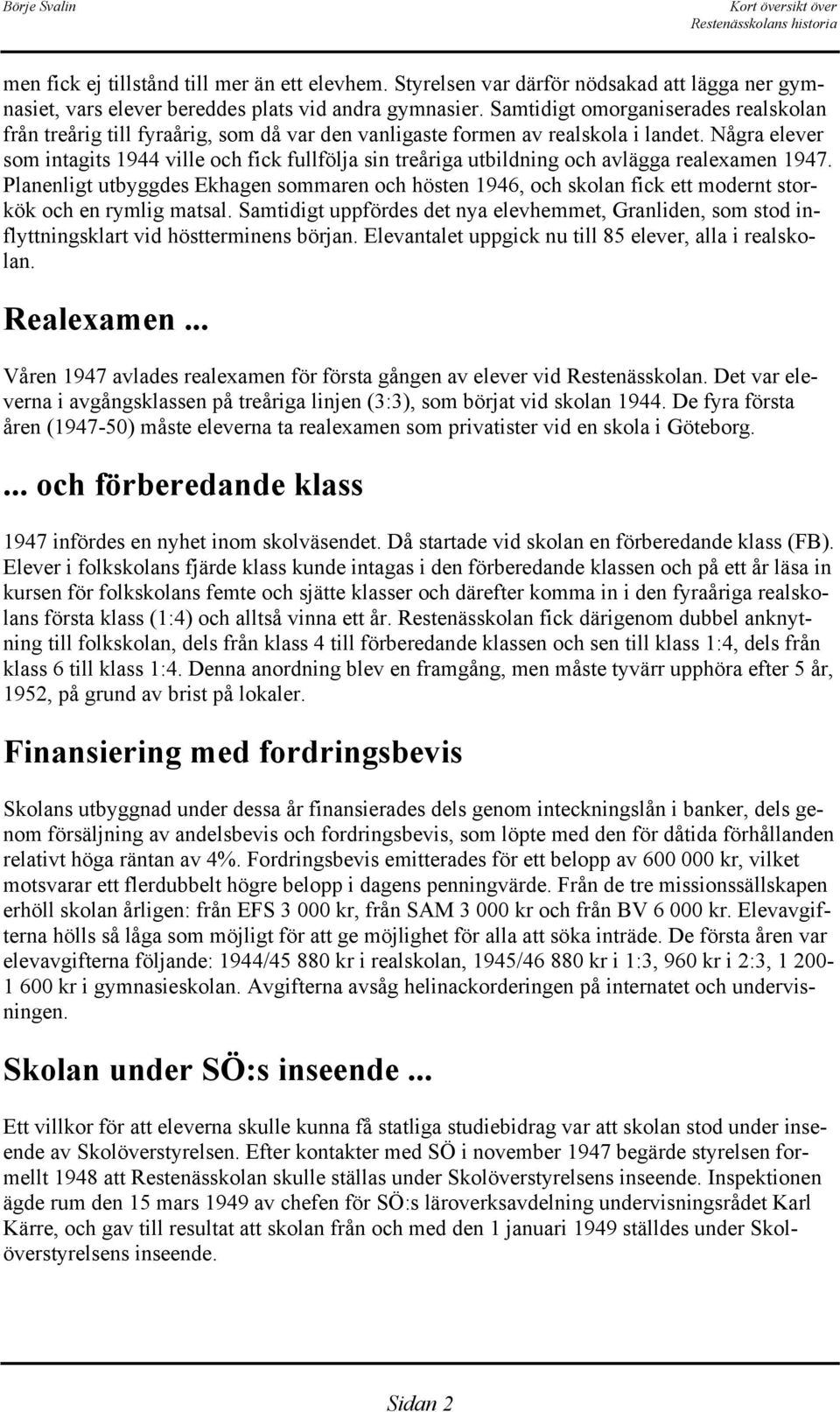 Några elever som intagits 1944 ville och fick fullfölja sin treåriga utbildning och avlägga realexamen 1947.