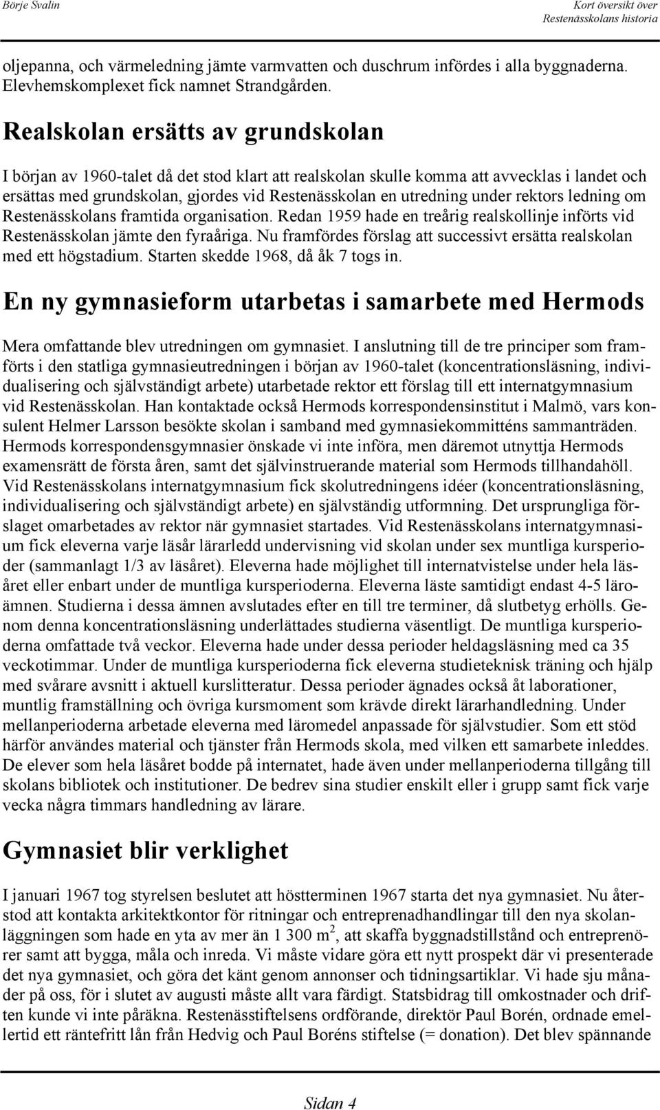 under rektors ledning om Restenässkolans framtida organisation. Redan 1959 hade en treårig realskollinje införts vid Restenässkolan jämte den fyraåriga.