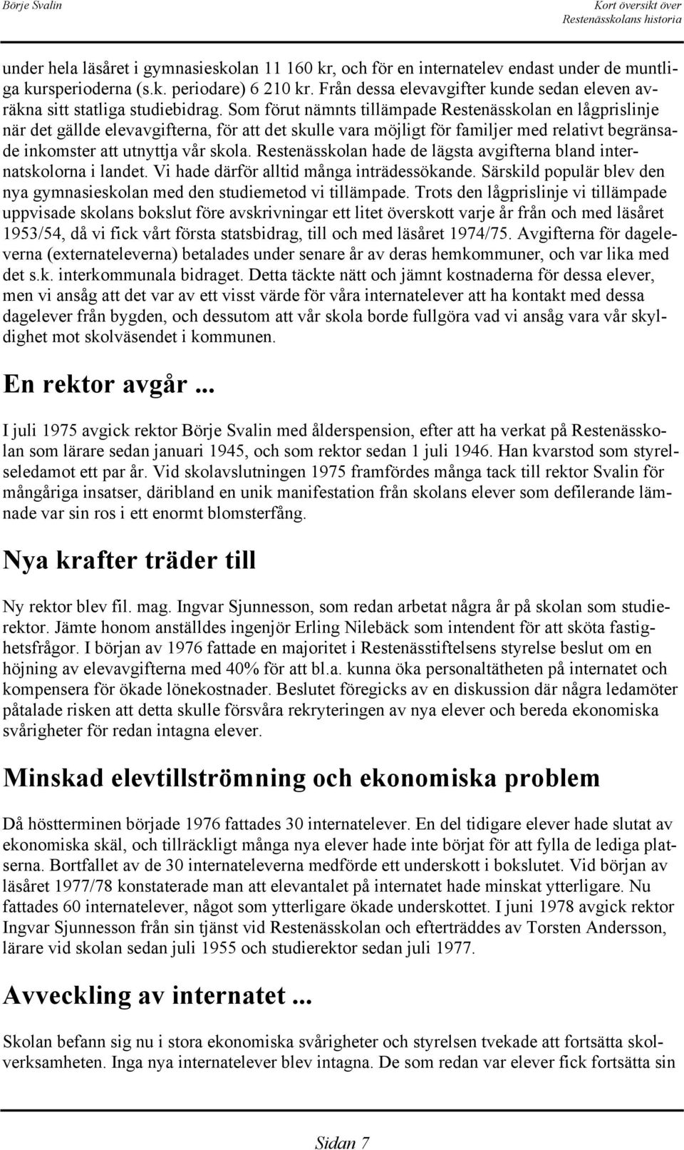 Som förut nämnts tillämpade Restenässkolan en lågprislinje när det gällde elevavgifterna, för att det skulle vara möjligt för familjer med relativt begränsade inkomster att utnyttja vår skola.