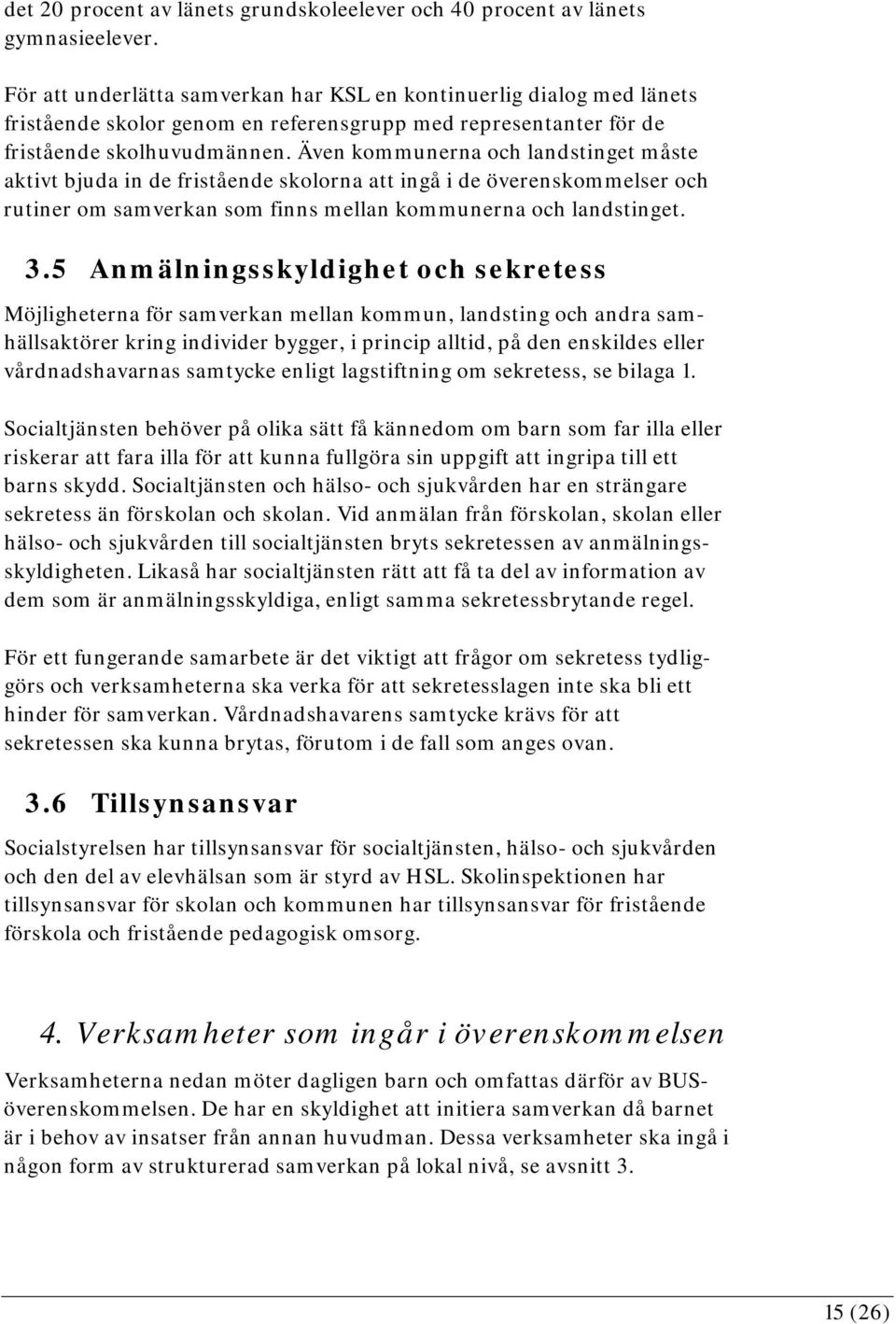 Även kommunerna och landstinget måste aktivt bjuda in de fristående skolorna att ingå i de överenskommelser och rutiner om samverkan som finns mellan kommunerna och landstinget. 3.