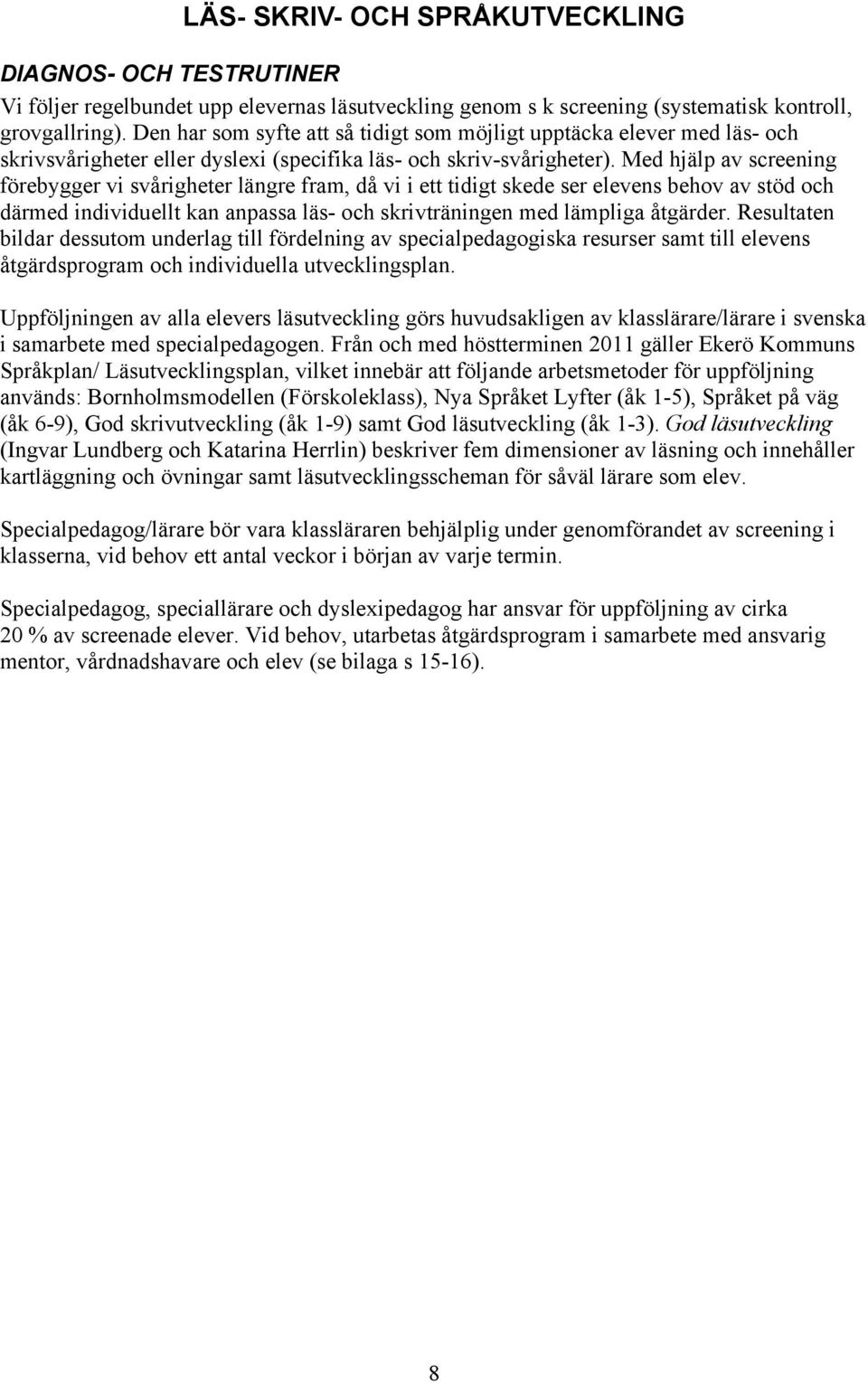 Med hjälp av screening förebygger vi svårigheter längre fram, då vi i ett tidigt skede ser elevens behov av stöd och därmed individuellt kan anpassa läs- och skrivträningen med lämpliga åtgärder.