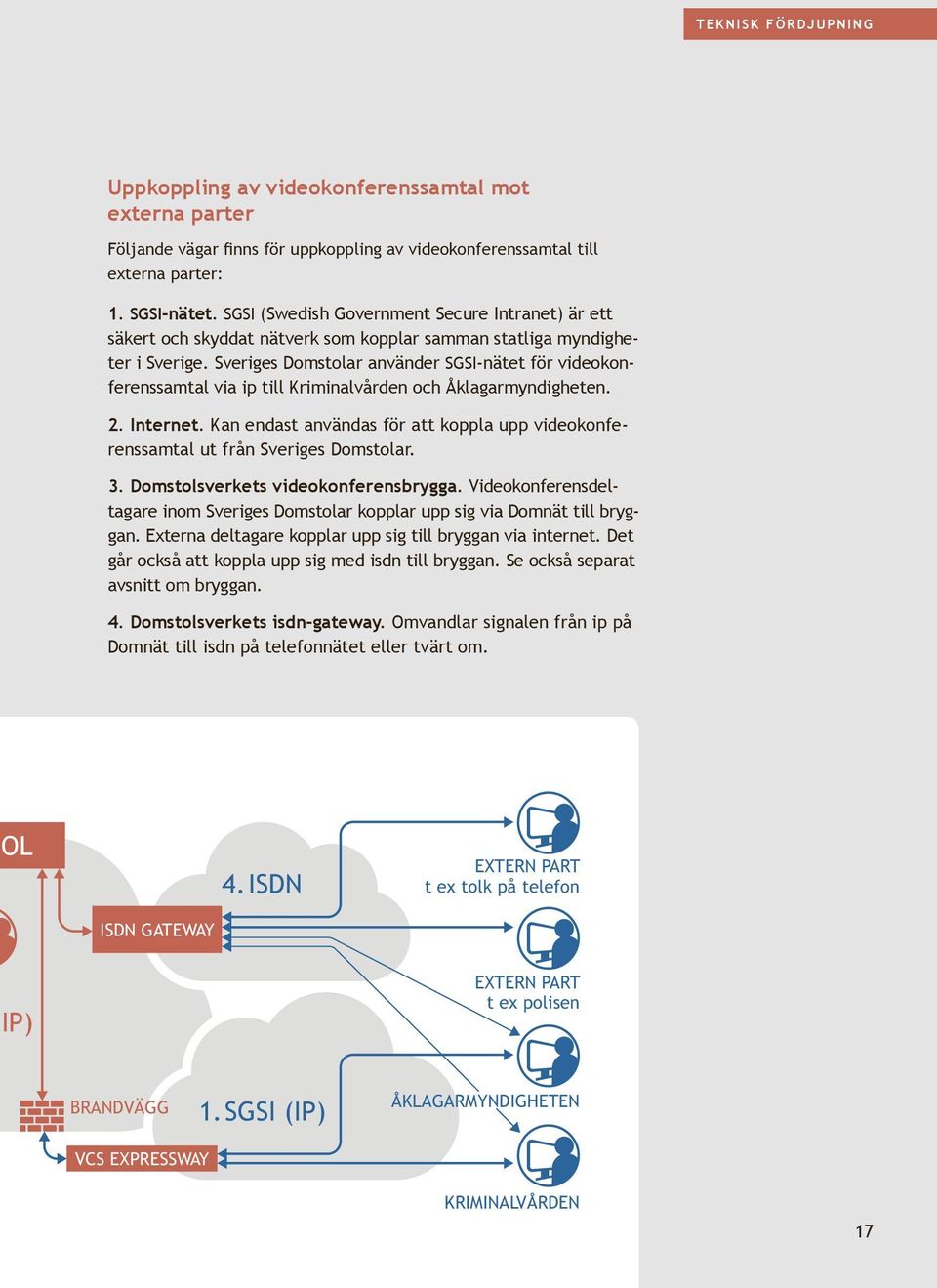 Sveriges Domstolar använder SGSI-nätet för videokonferenssamtal via ip till Kriminalvården och Åklagarmyndigheten. 2. Internet.