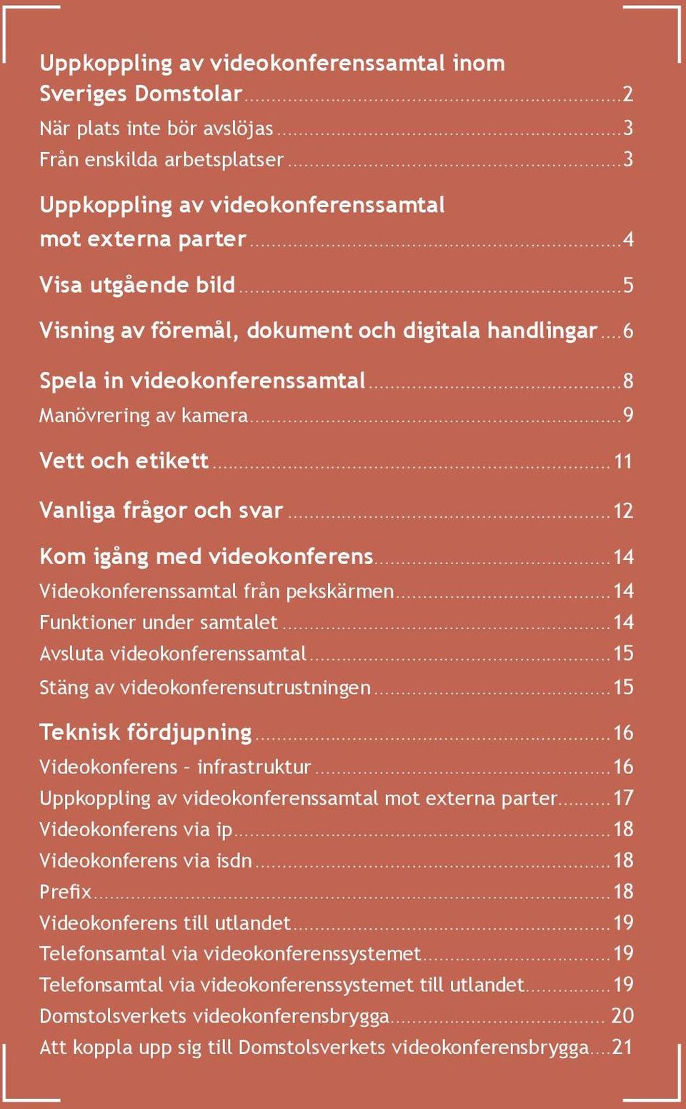 ..12 Kom igång med videokonferens...14 Videokonferenssamtal från pekskärmen...14 Funktioner under samtalet...14 Avsluta videokonferenssamtal...15 Stäng av videokonferensutrustningen.