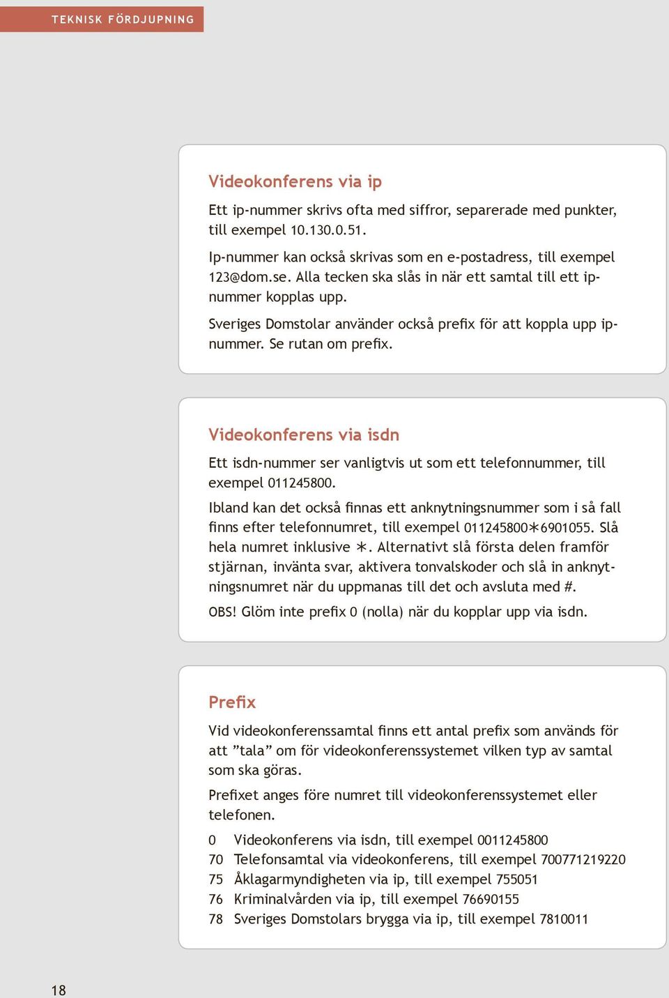 Sveriges Domstolar använder också prefix för att koppla upp ipnummer. Se rutan om prefix. Videokonferens via isdn Ett isdn-nummer ser vanligtvis ut som ett telefonnummer, till exempel 011245800.