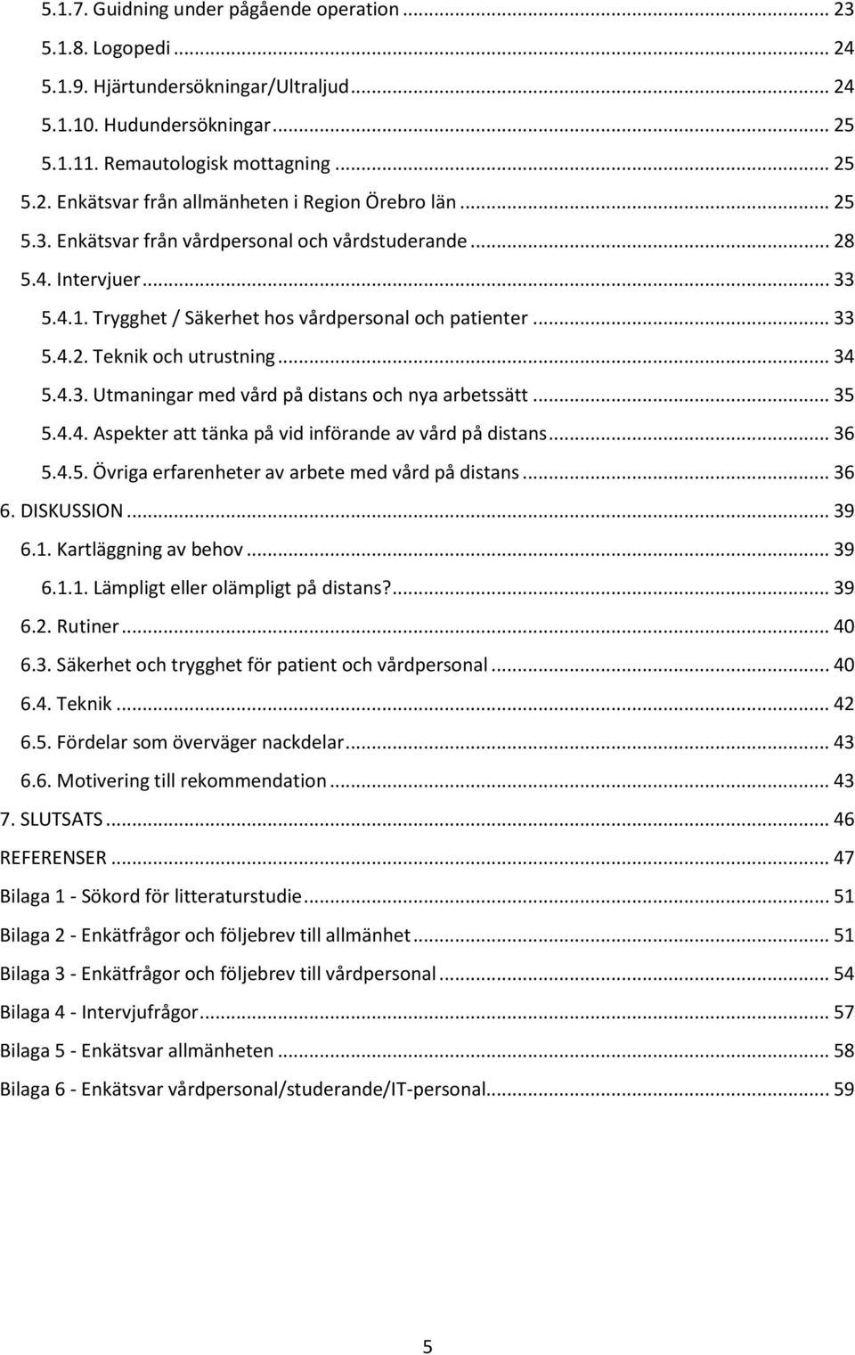 .. 35 5.4.4. Aspekter att tänka på vid införande av vård på distans... 36 5.4.5. Övriga erfarenheter av arbete med vård på distans... 36 6. DISKUSSION... 39 6.1. Kartläggning av behov... 39 6.1.1. Lämpligt eller olämpligt på distans?