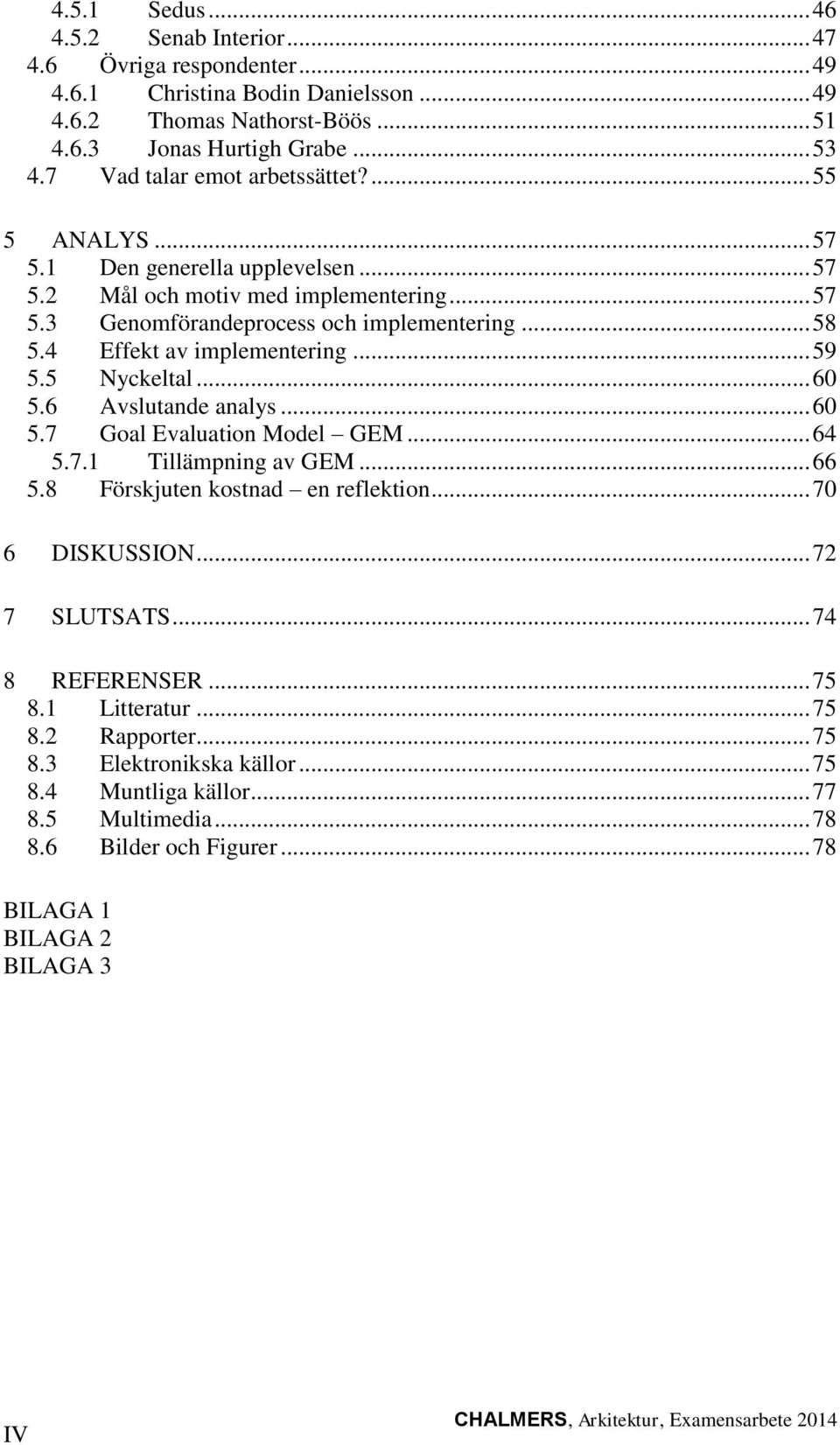 4 Effekt av implementering... 59 5.5 Nyckeltal... 60 5.6 Avslutande analys... 60 5.7 Goal Evaluation Model GEM... 64 5.7.1 Tillämpning av GEM... 66 5.8 Förskjuten kostnad en reflektion.