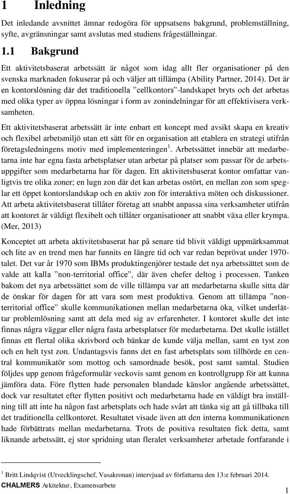 Det är en kontorslösning där det traditionella cellkontors -landskapet bryts och det arbetas med olika typer av öppna lösningar i form av zonindelningar för att effektivisera verksamheten.