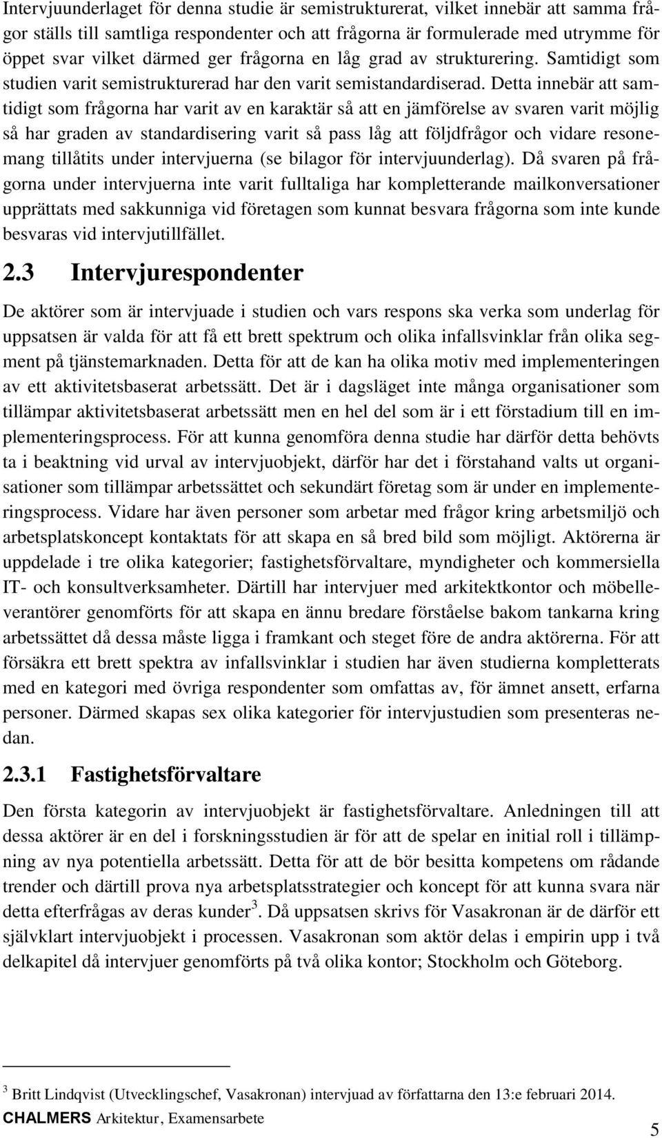 Detta innebär att samtidigt som frågorna har varit av en karaktär så att en jämförelse av svaren varit möjlig så har graden av standardisering varit så pass låg att följdfrågor och vidare resonemang