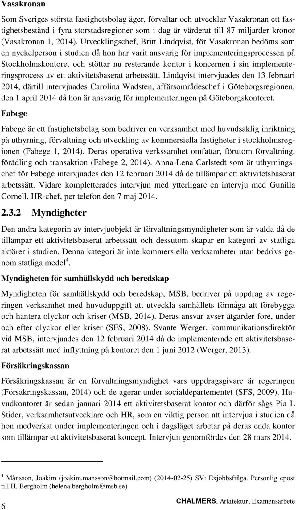 Utvecklingschef, Britt Lindqvist, för Vasakronan bedöms som en nyckelperson i studien då hon har varit ansvarig för implementeringsprocessen på Stockholmskontoret och stöttar nu resterande kontor i