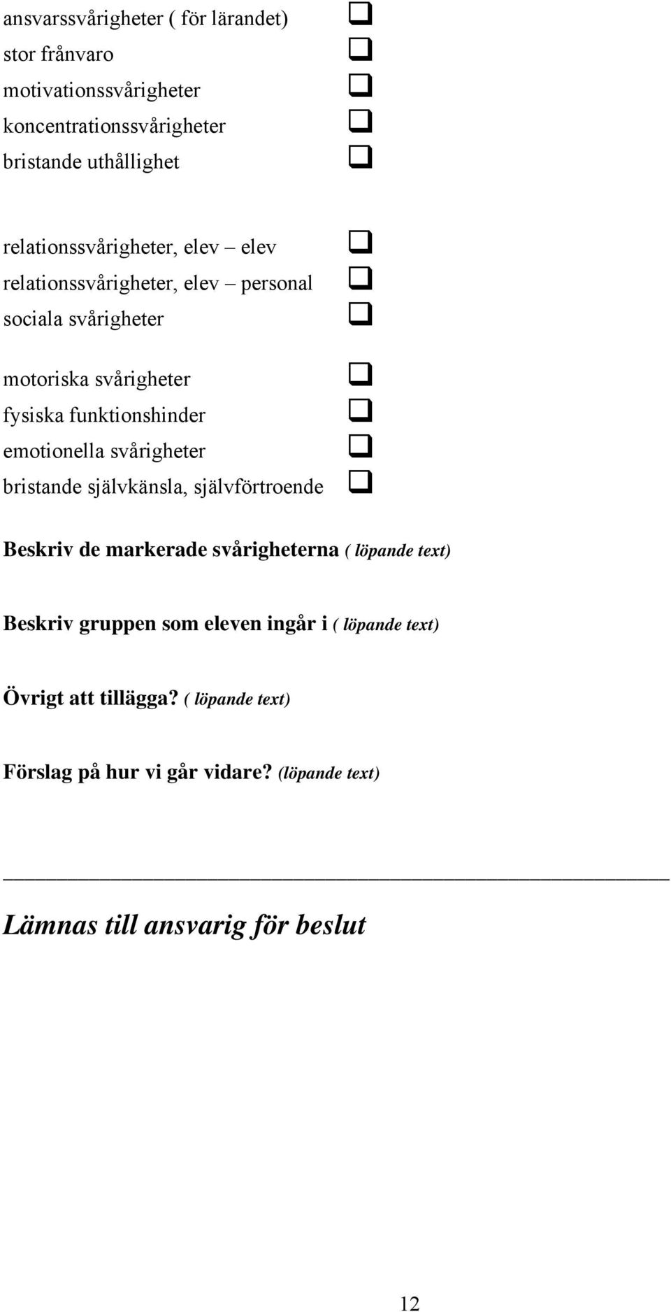 emotionella svårigheter bristande självkänsla, självförtroende Beskriv de markerade svårigheterna ( löpande text) Beskriv gruppen som