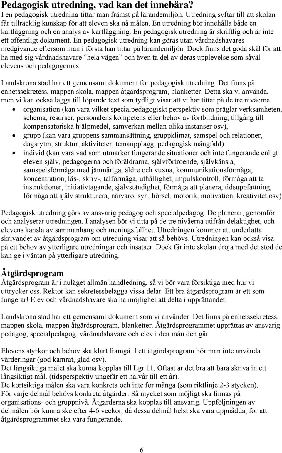 En pedagogisk utredning kan göras utan vårdnadshavares medgivande eftersom man i första han tittar på lärandemiljön.