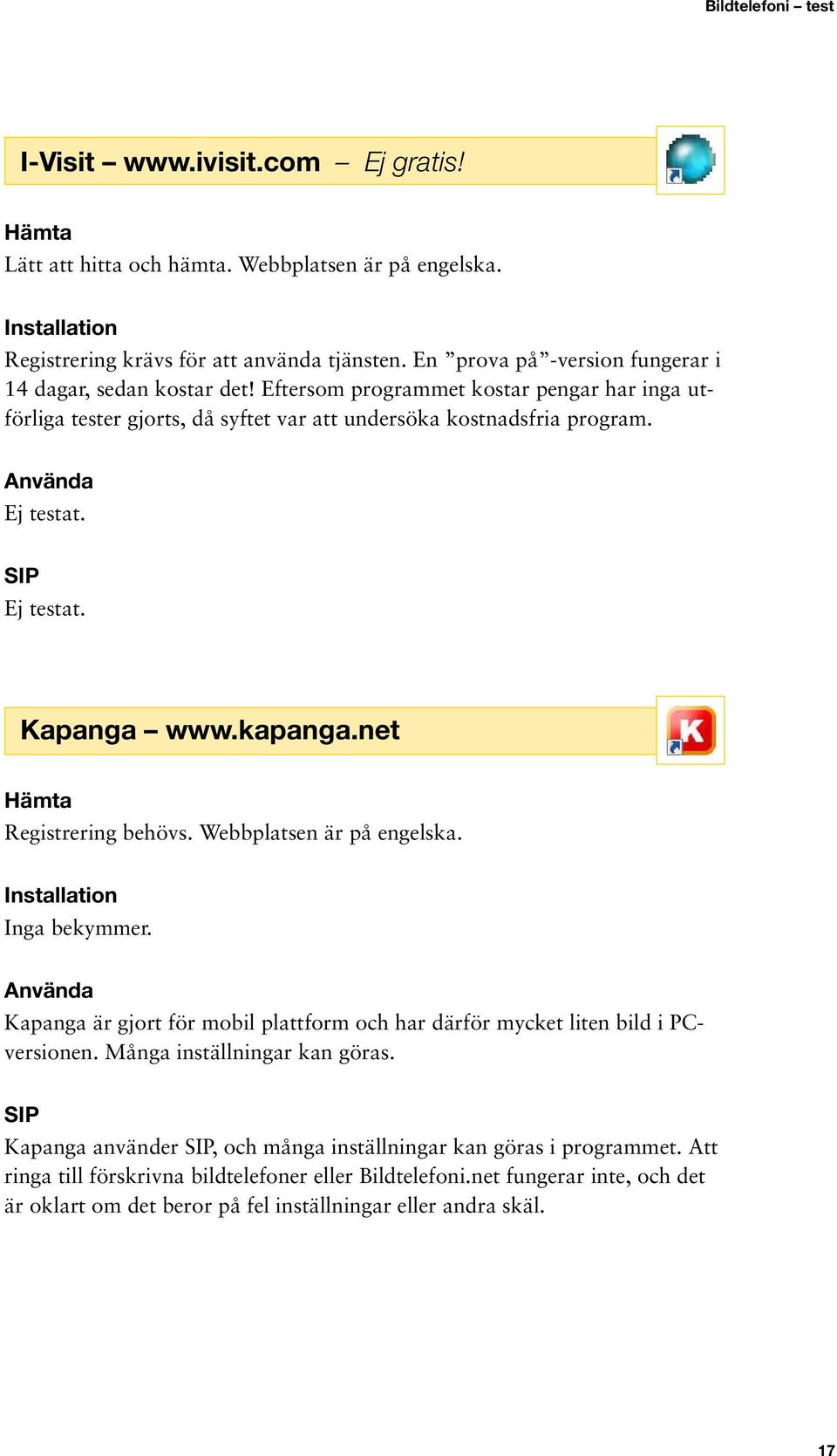 Ej testat. Kapanga www.kapanga.net Registrering behövs. Webbplatsen är på engelska. Inga bekymmer. Kapanga är gjort för mobil plattform och har därför mycket liten bild i PCversionen.