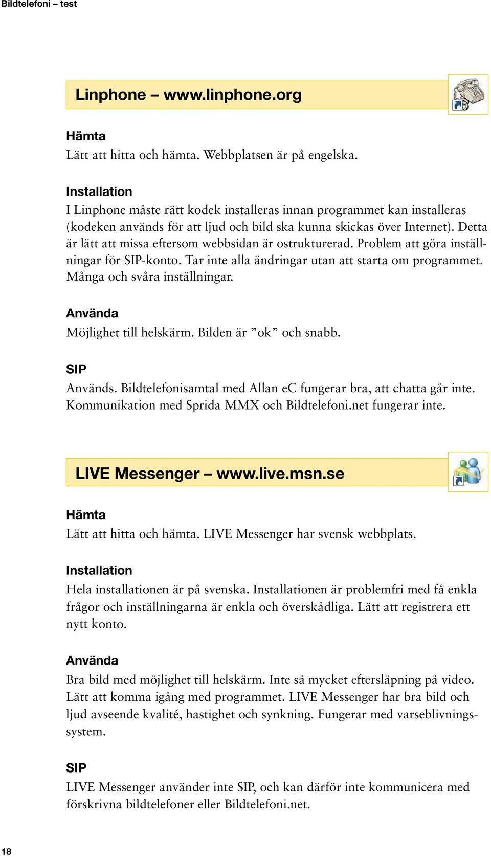 Detta är lätt att missa eftersom webbsidan är ostrukturerad. Problem att göra inställningar för -konto. Tar inte alla ändringar utan att starta om programmet. Många och svåra inställningar.