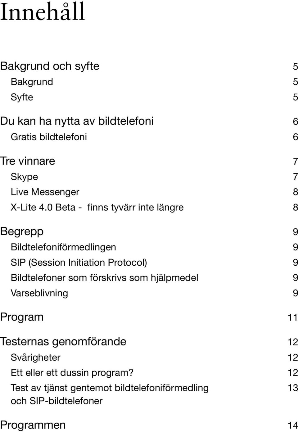 0 Beta - finns tyvärr inte längre 8 Begrepp 9 Bildtelefoniförmedlingen 9 (Session Initiation Protocol) 9 Bildtelefoner