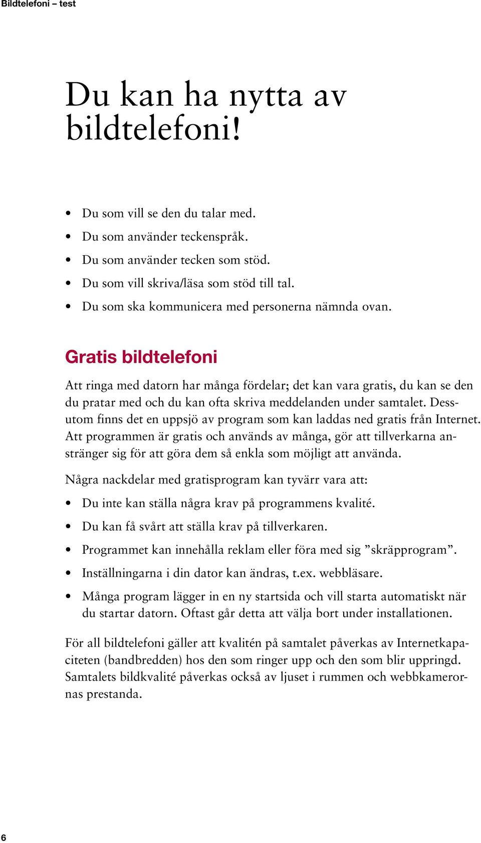 Gratis bildtelefoni Att ringa med datorn har många fördelar; det kan vara gratis, du kan se den du pratar med och du kan ofta skriva meddelanden under samtalet.