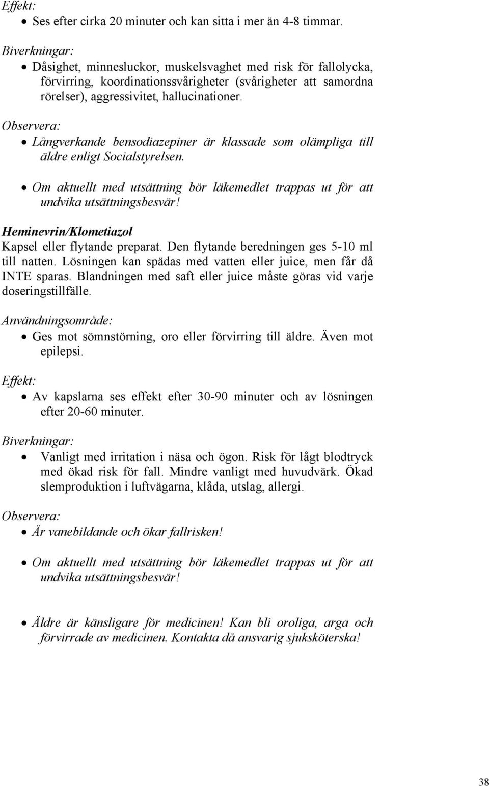 Långverkande bensodiazepiner är klassade som olämpliga till äldre enligt Socialstyrelsen. Om aktuellt med utsättning bör läkemedlet trappas ut för att undvika utsättningsbesvär!