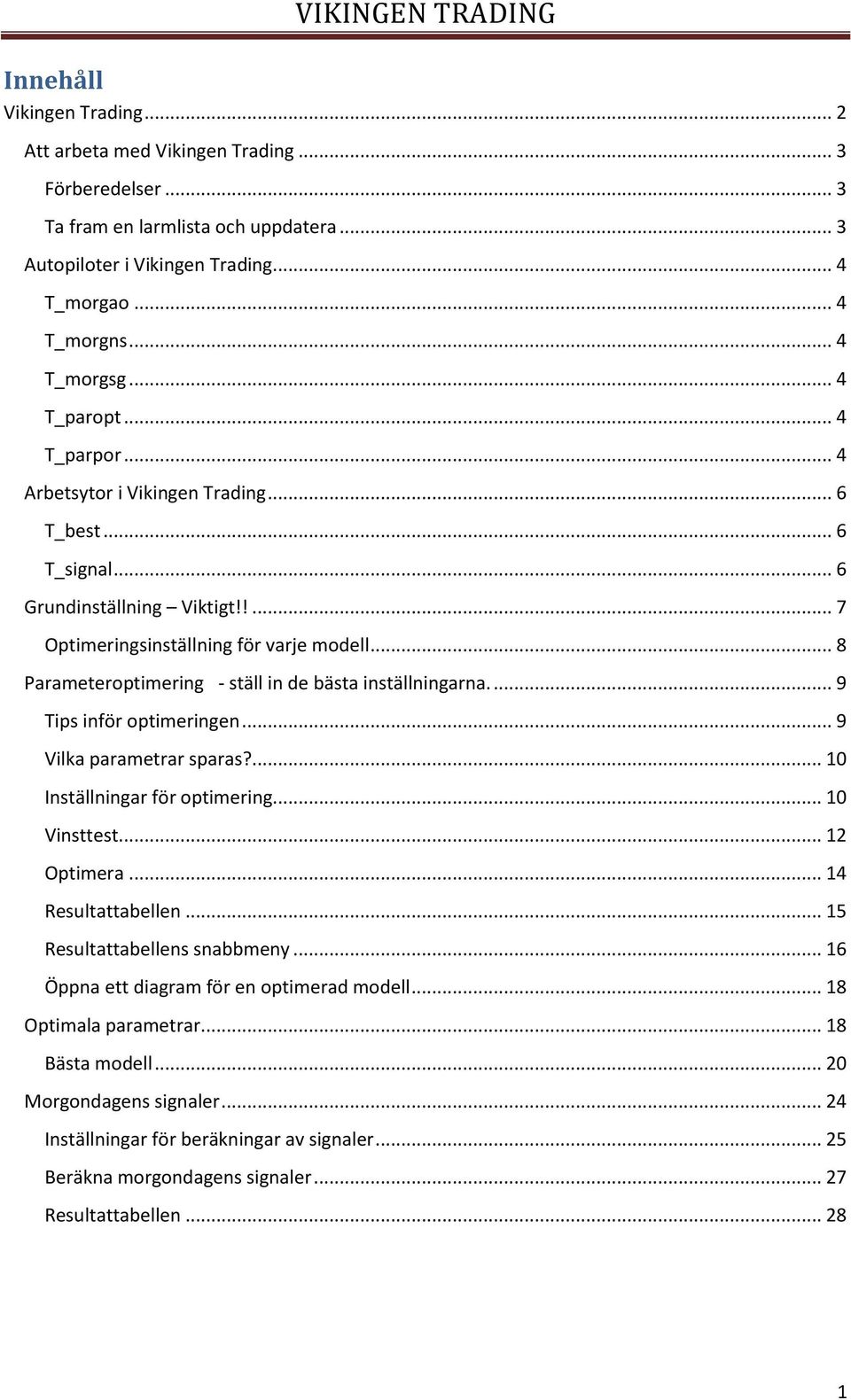 .. 8 Parameteroptimering - ställ in de bästa inställningarna.... 9 Tips inför optimeringen... 9 Vilka parametrar sparas?... 10 Inställningar för optimering... 10 Vinsttest... 12 Optimera.