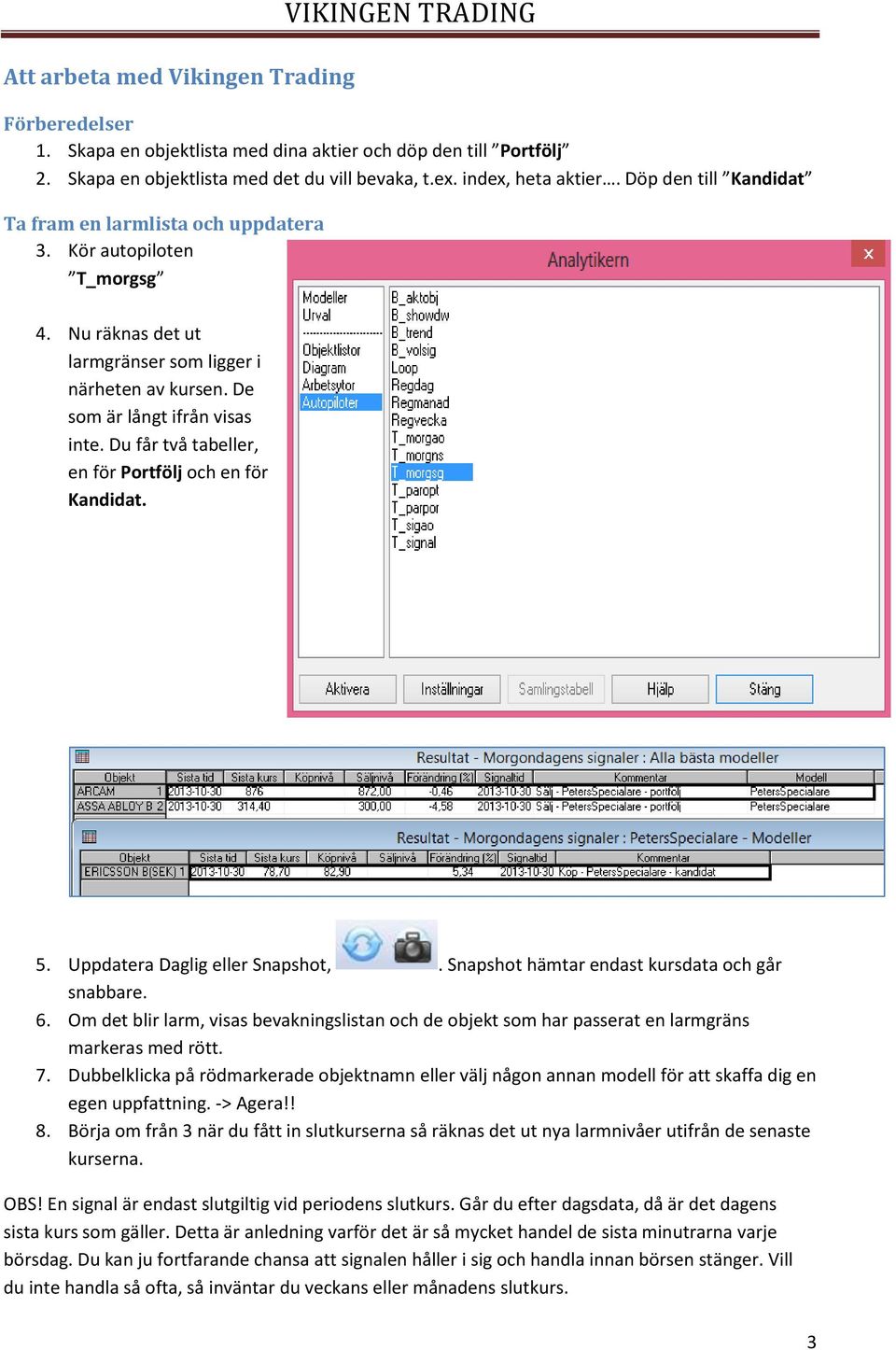 De som är långt ifrån visas inte. Du får två tabeller, en för Portfölj och en för Kandidat. 5. Uppdatera Daglig eller Snapshot,. Snapshot hämtar endast kursdata och går snabbare. 6.