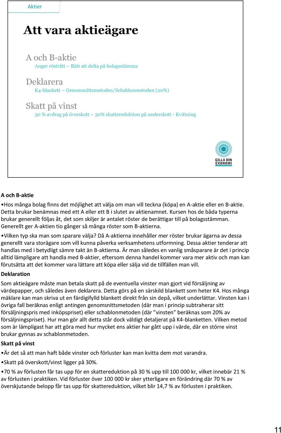 Vilken typ ska man som sparare välja? Då A-aktierna innehåller mer röster brukar ägarna av dessa generellt vara storägare som vill kunna påverka verksamhetens utformning.