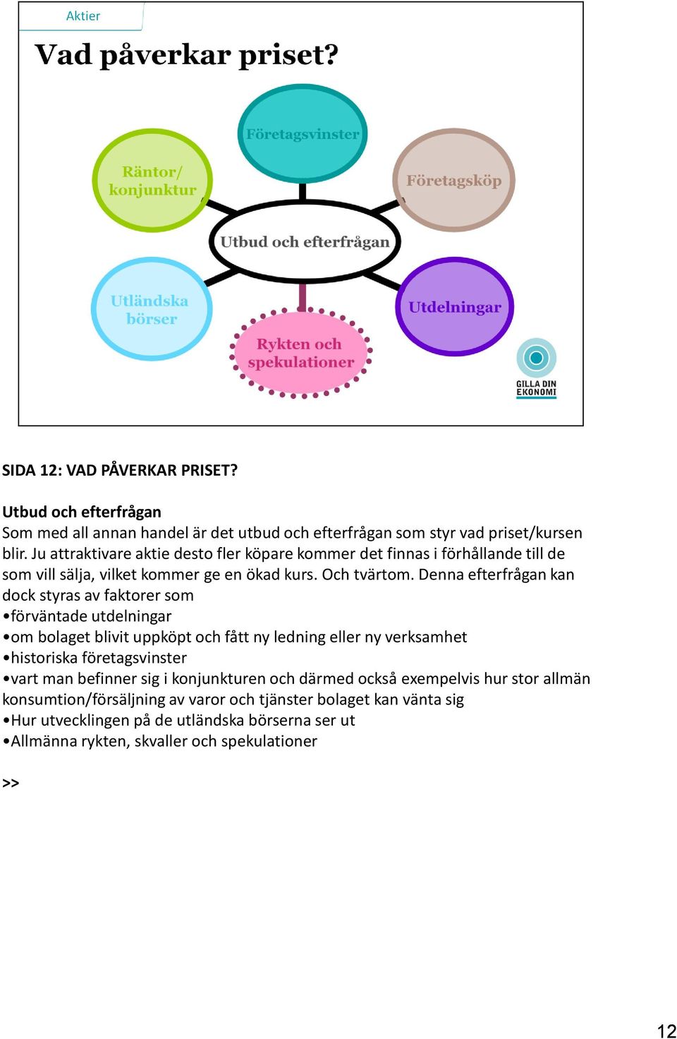 Denna efterfrågan kan dock styras av faktorer som förväntade utdelningar om bolaget blivit uppköpt och fått ny ledning eller ny verksamhet historiska företagsvinster vart