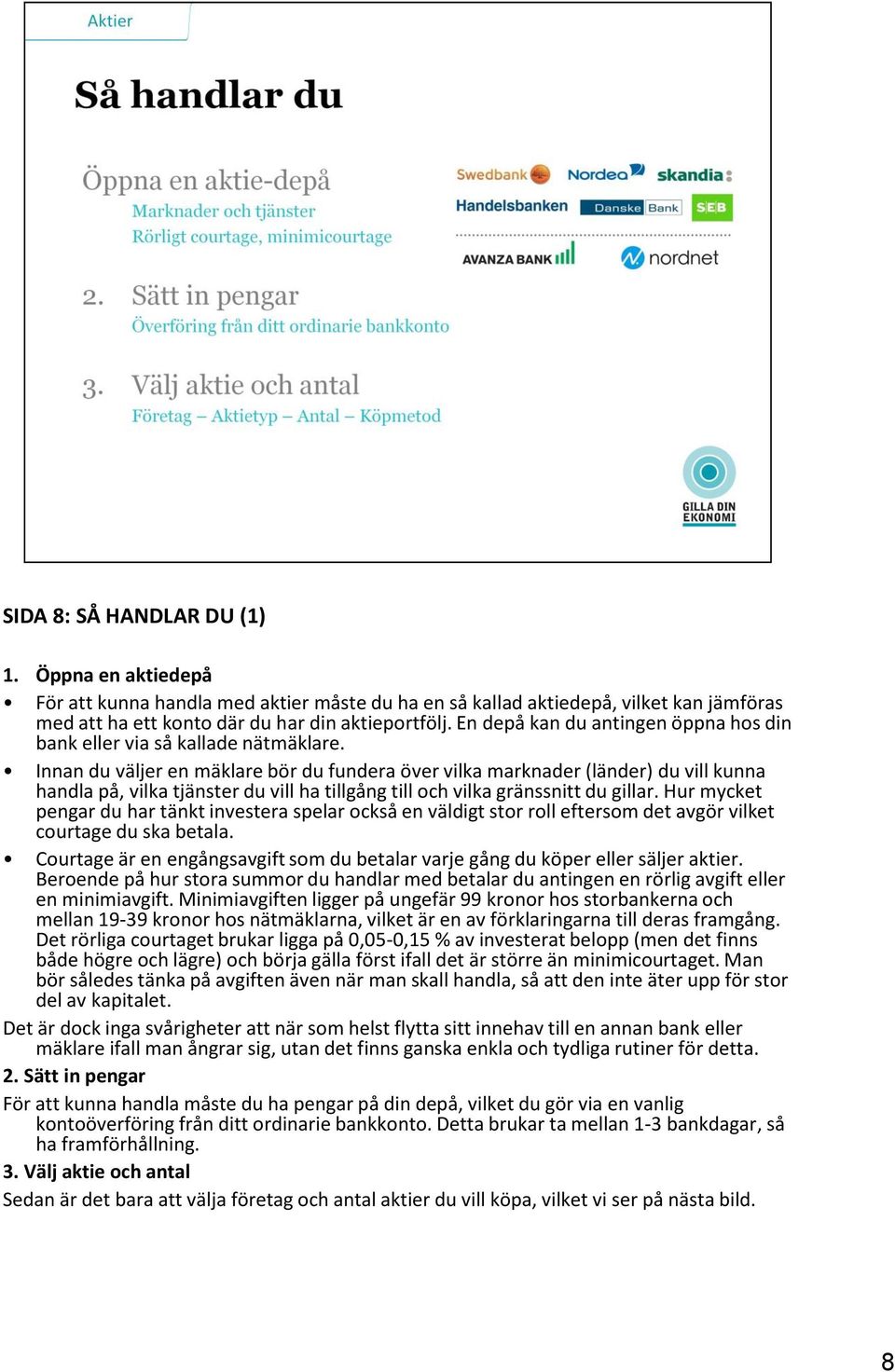 Innan du väljer en mäklare bör du fundera över vilka marknader (länder) du vill kunna handla på, vilka tjänster du vill ha tillgång till och vilka gränssnitt du gillar.