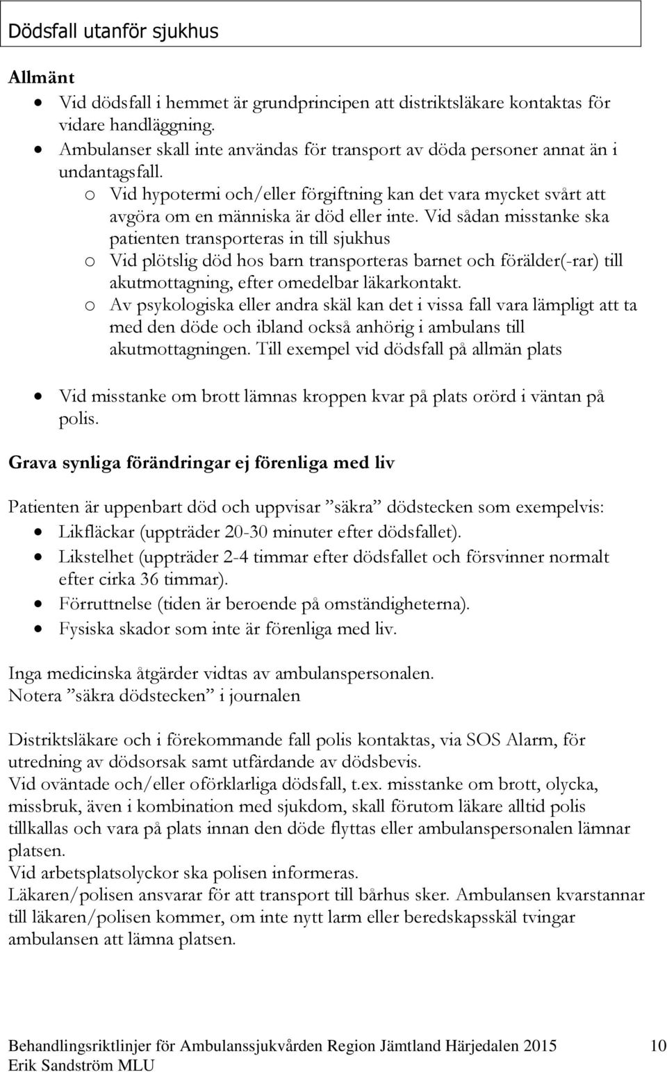 Vid sådan misstanke ska patienten transporteras in till sjukhus o Vid plötslig död hos barn transporteras barnet och förälder(-rar) till akutmottagning, efter omedelbar läkarkontakt.