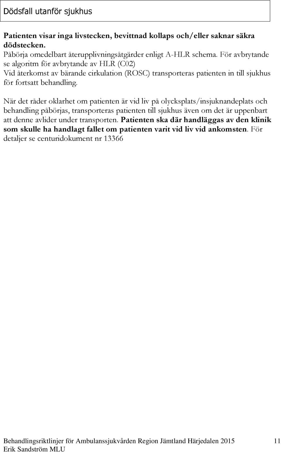 När det råder oklarhet om patienten är vid liv på olycksplats/insjuknandeplats och behandling påbörjas, transporteras patienten till sjukhus även om det är uppenbart att denne avlider under