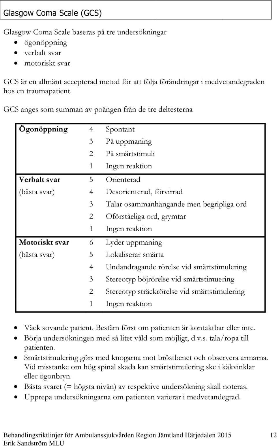 GCS anges som summan av poängen från de tre deltesterna Ögonöppning 4 Spontant 3 På uppmaning 2 På smärtstimuli 1 Ingen reaktion Verbalt svar 5 Orienterad (bästa svar) 4 Desorienterad, förvirrad 3