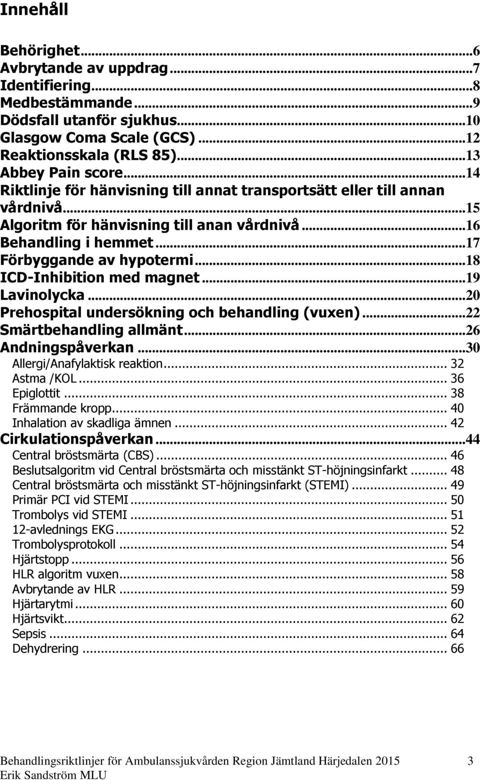 ..18 ICD-Inhibition med magnet...19 Lavinolycka...20 Prehospital undersökning och behandling (vuxen)...22 Smärtbehandling allmänt...26 Andningspåverkan...30 Allergi/Anafylaktisk reaktion.