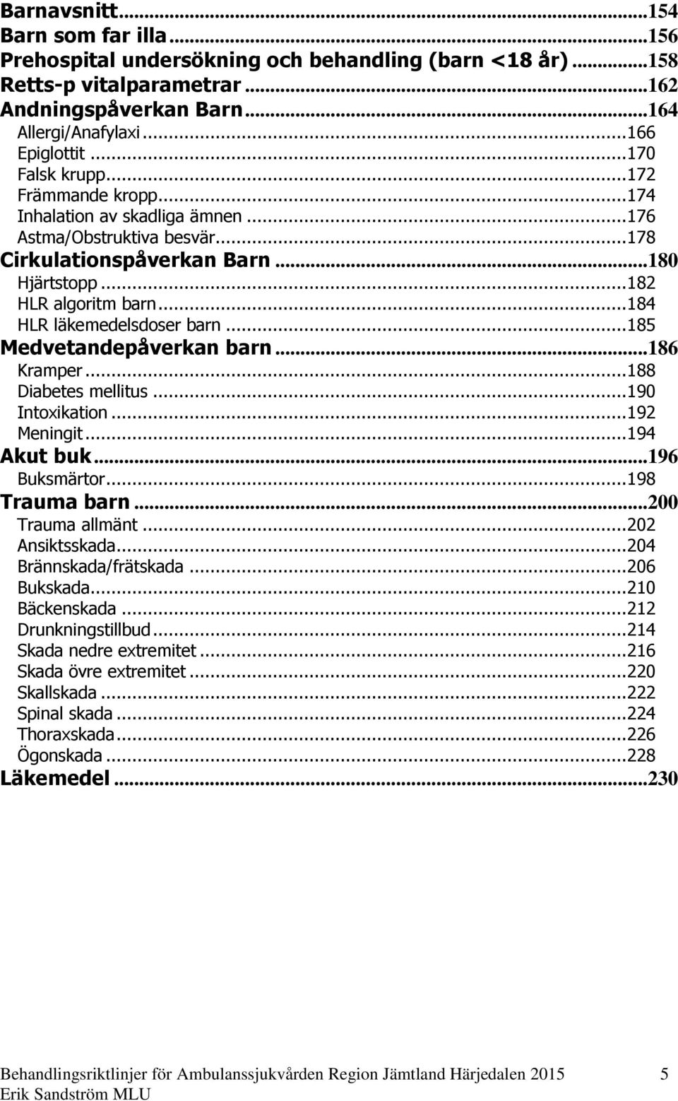 .. 184 HLR läkemedelsdoser barn... 185 Medvetandepåverkan barn...186 Kramper... 188 Diabetes mellitus... 190 Intoxikation... 192 Meningit... 194 Akut buk...196 Buksmärtor... 198 Trauma barn.