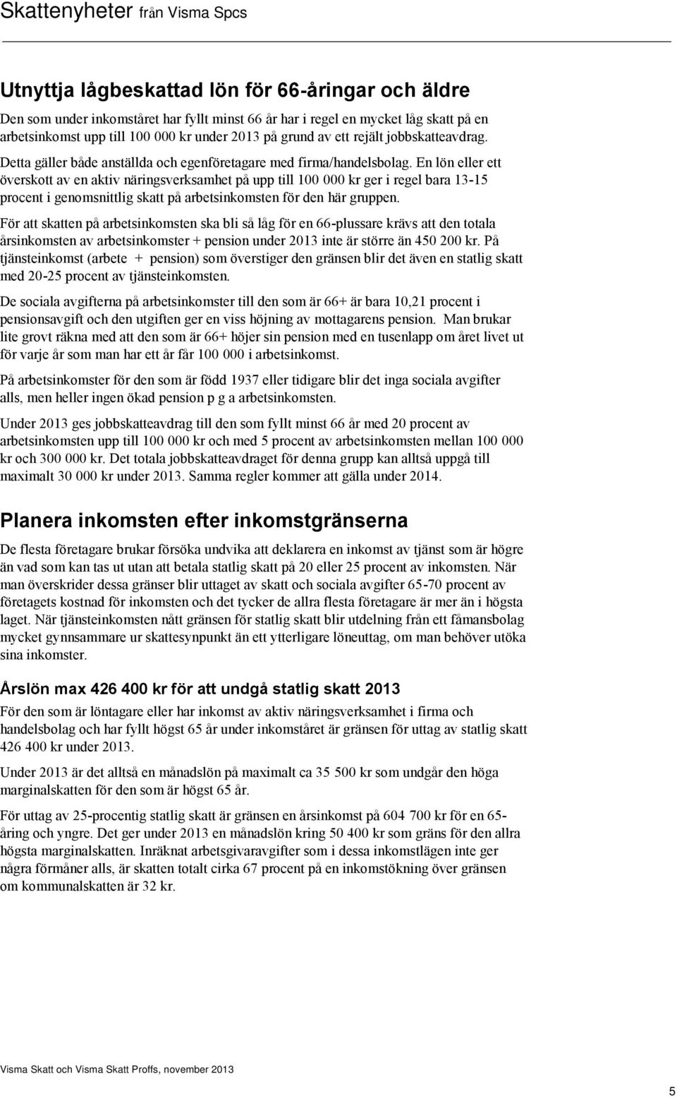 En lön eller ett överskott av en aktiv näringsverksamhet på upp till 100 000 kr ger i regel bara 13-15 procent i genomsnittlig skatt på arbetsinkomsten för den här gruppen.