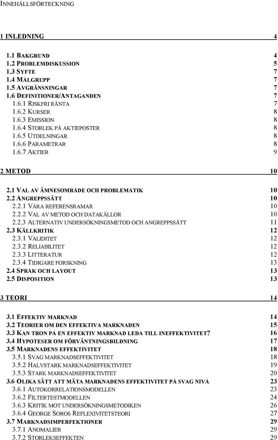 2.3 ALTERNATIV UNDERSÖKNINGSMETOD OCH ANGREPPSSÄTT 11 2.3 KÄLLKRITIK 12 2.3.1 VALIDITET 12 2.3.2 RELIABILITET 12 2.3.3 LITTERATUR 12 2.3.4 TIDIGARE FORSKNING 13 2.4 SPRÅK OCH LAYOUT 13 2.