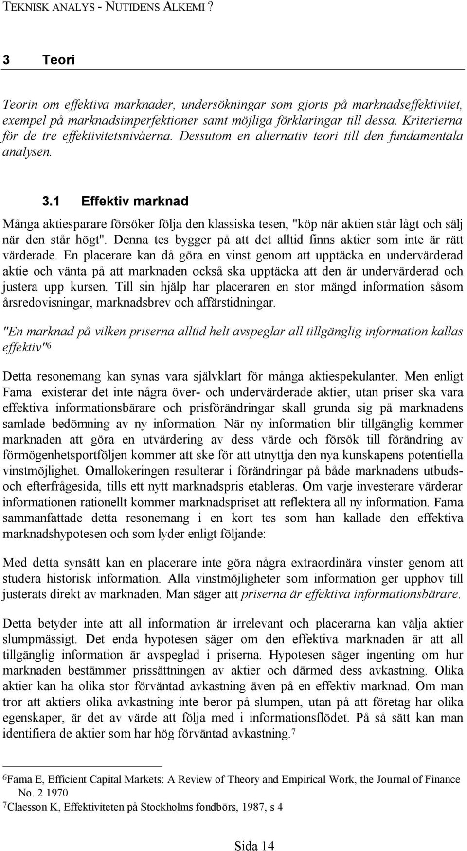 1 Effektiv marknad Många aktiesparare försöker följa den klassiska tesen, "köp när aktien står lågt och sälj när den står högt".