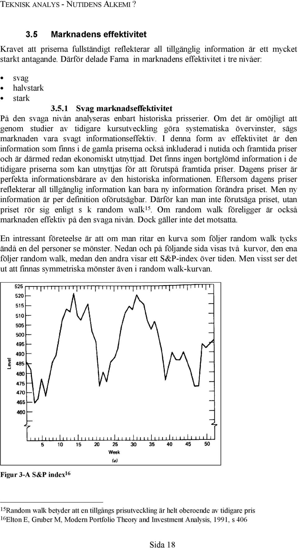 Om det är omöjligt att genom studier av tidigare kursutveckling göra systematiska övervinster, sägs marknaden vara svagt informationseffektiv.